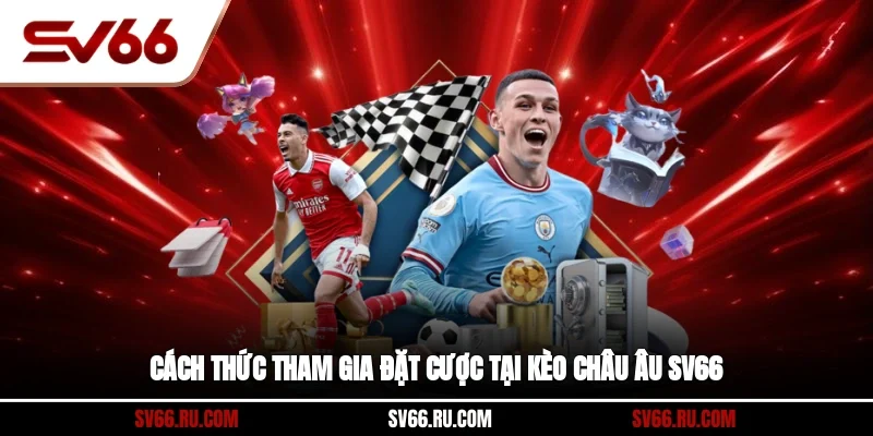 Cách thức tham gia đặt cược tại kèo Châu Âu sv66 