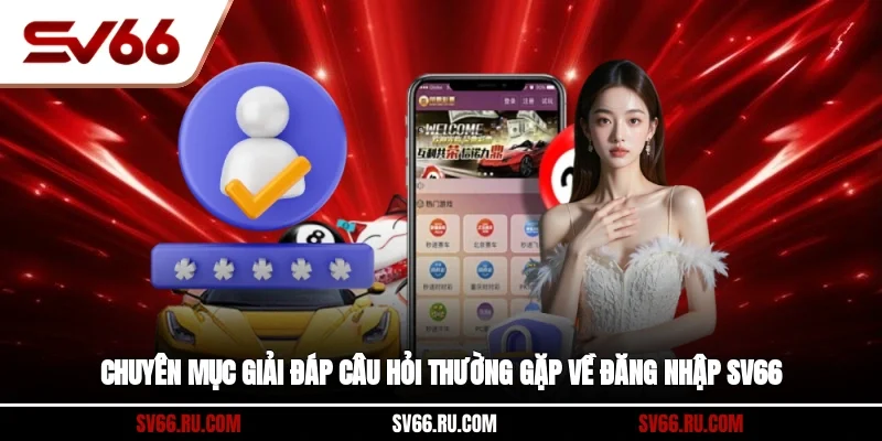 Chuyên mục giải đáp câu hỏi thường gặp về đăng nhập SV66