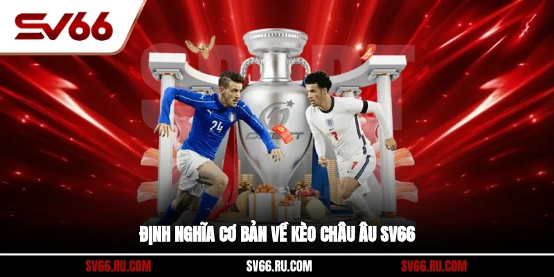 Định nghĩa cơ bản về kèo Châu Âu sv66 