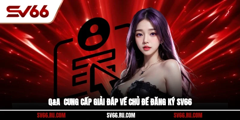 Q&A - Cung cấp giải đáp về chủ đề đăng ký SV66